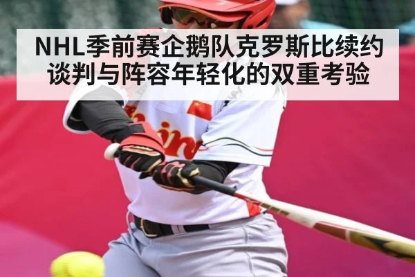 NHL季前赛企鹅队克罗斯比续约谈判与阵容年轻化的双重考验 - c7entertainment