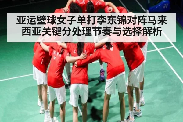 亚运壁球女子单打李东锦对阵马来西亚关键分处理节奏与选择解析（c7entertainment）