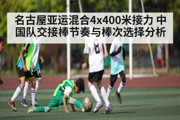 名古屋亚运混合4x400米接力 中国队交接棒节奏与棒次选择分析（c7entertainment）