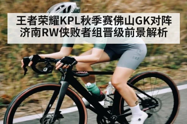 王者荣耀KPL秋季赛佛山GK对阵济南RW侠败者组晋级前景解析（c7entertainment）