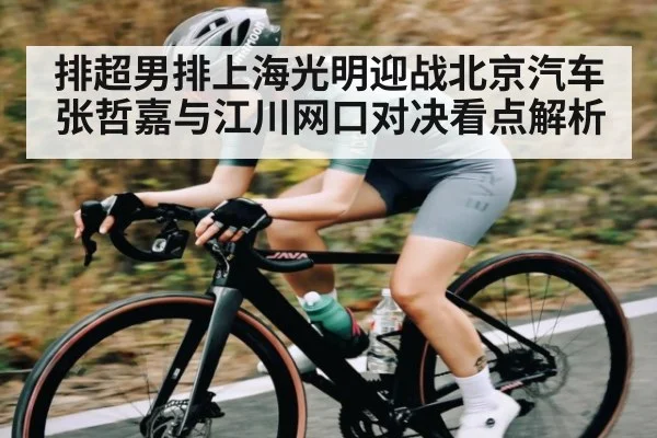 排超男排上海光明迎战北京汽车 张哲嘉与江川网口对决看点解析（c7entertainment）